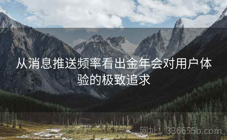 从消息推送频率看出金年会对用户体验的极致追求