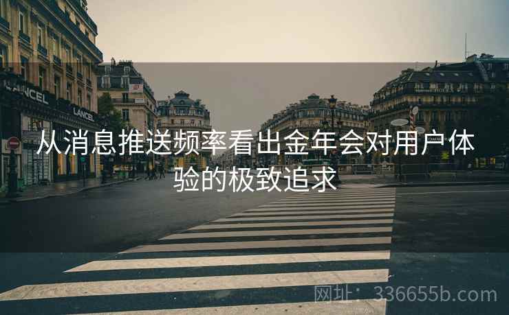 从消息推送频率看出金年会对用户体验的极致追求
