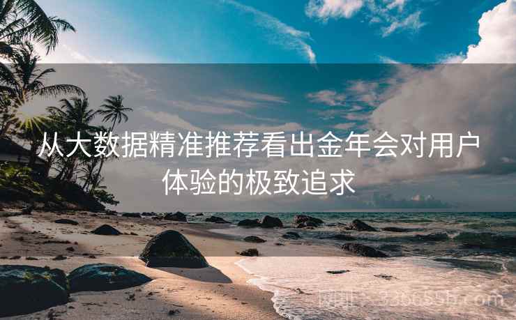 从大数据精准推荐看出金年会对用户体验的极致追求