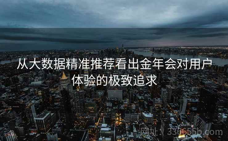 从大数据精准推荐看出金年会对用户体验的极致追求