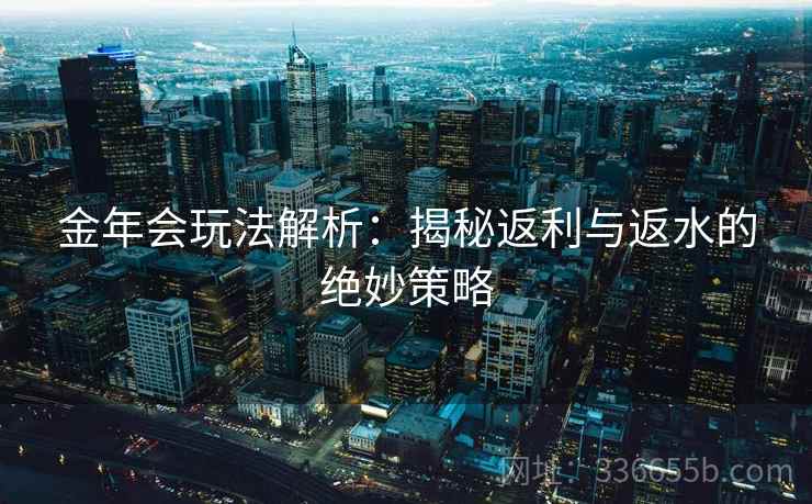 金年会玩法解析：揭秘返利与返水的绝妙策略