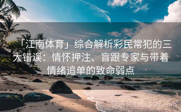 「江南体育」综合解析彩民常犯的三大错误：情怀押注、盲跟专家与带着情绪追单的致命弱点