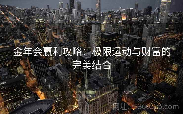 金年会赢利攻略：极限运动与财富的完美结合