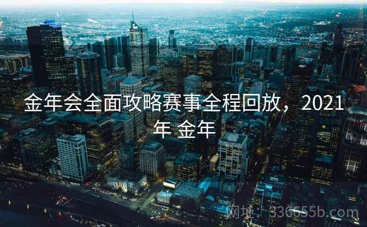 金年会全面攻略赛事全程回放，2021年 金年
