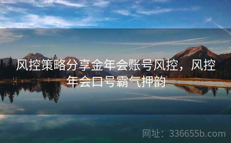 风控策略分享金年会账号风控，风控年会口号霸气押韵