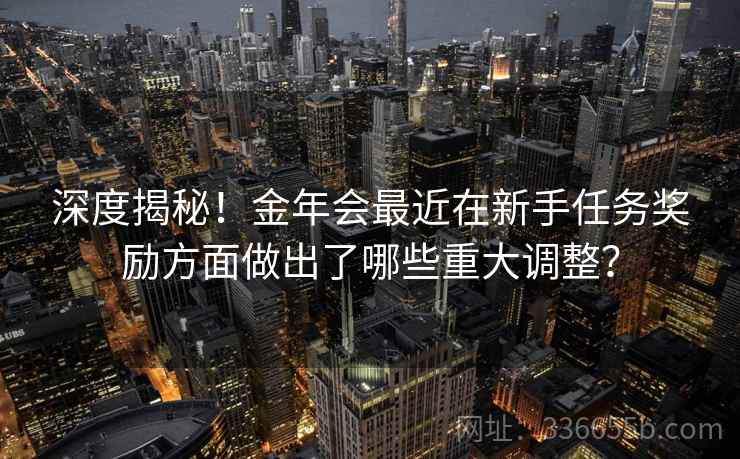深度揭秘！金年会最近在新手任务奖励方面做出了哪些重大调整？