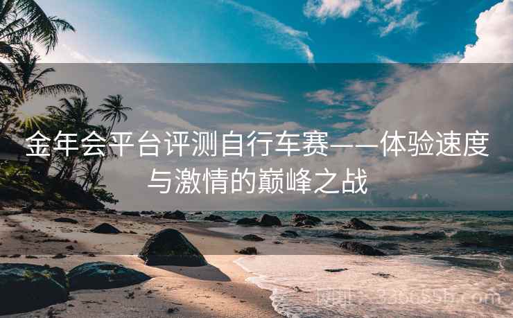 金年会平台评测自行车赛——体验速度与激情的巅峰之战