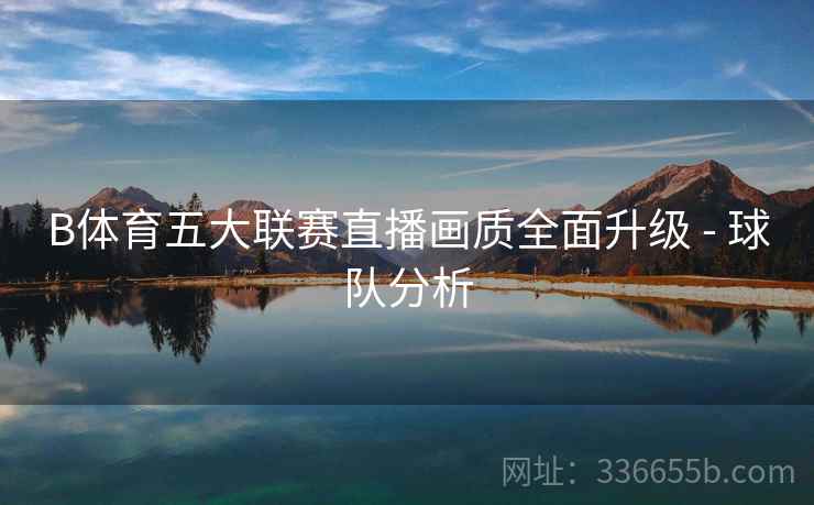 B体育五大联赛直播画质全面升级 - 球队分析