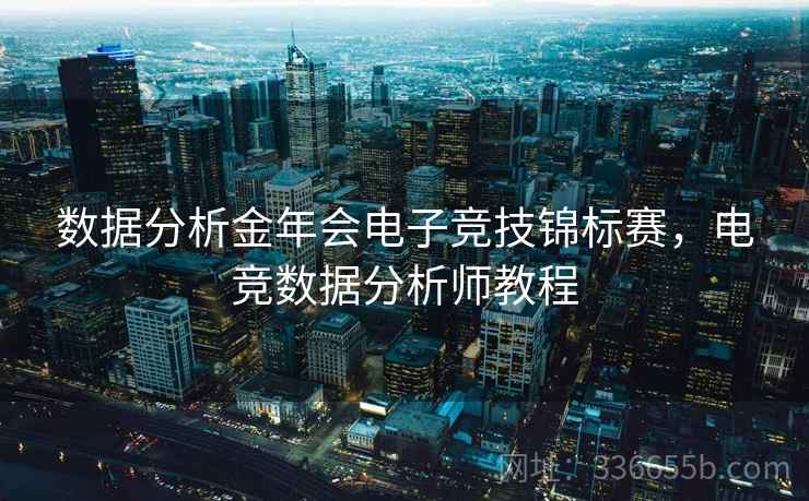 数据分析金年会电子竞技锦标赛，电竞数据分析师教程