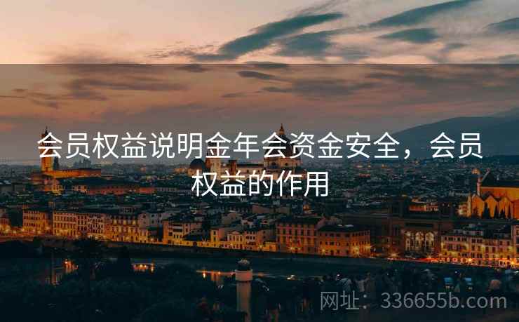 会员权益说明金年会资金安全，会员权益的作用