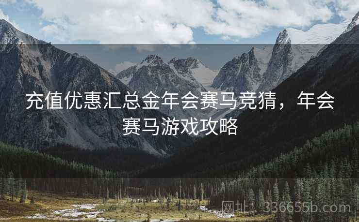 充值优惠汇总金年会赛马竞猜，年会赛马游戏攻略