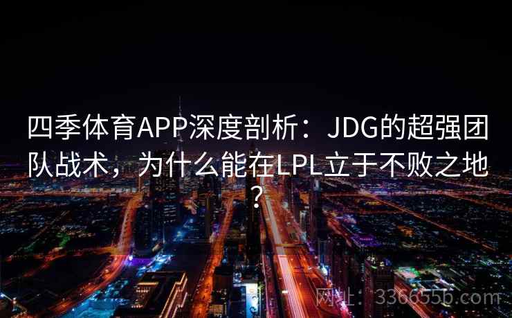 四季体育APP深度剖析：JDG的超强团队战术，为什么能在LPL立于不败之地？