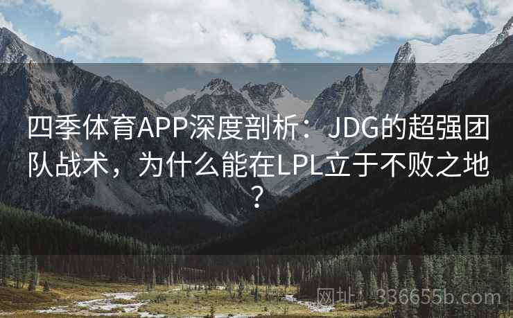 四季体育APP深度剖析：JDG的超强团队战术，为什么能在LPL立于不败之地？