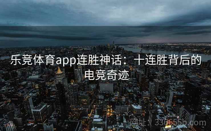 乐竞体育app连胜神话：十连胜背后的电竞奇迹