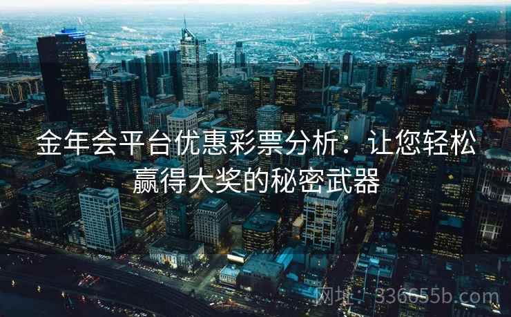 金年会平台优惠彩票分析：让您轻松赢得大奖的秘密武器
