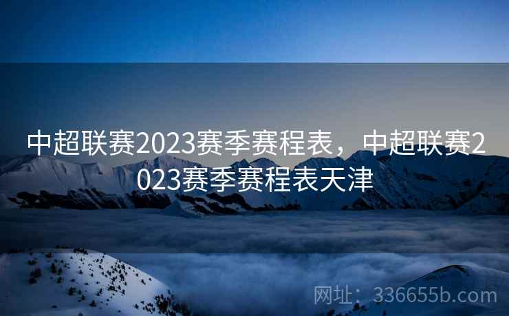 中超联赛2023赛季赛程表，中超联赛2023赛季赛程表天津