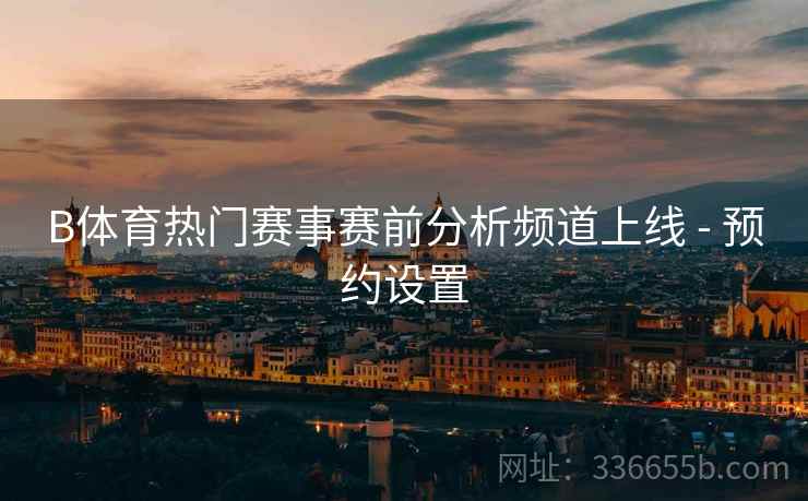 B体育热门赛事赛前分析频道上线 - 预约设置