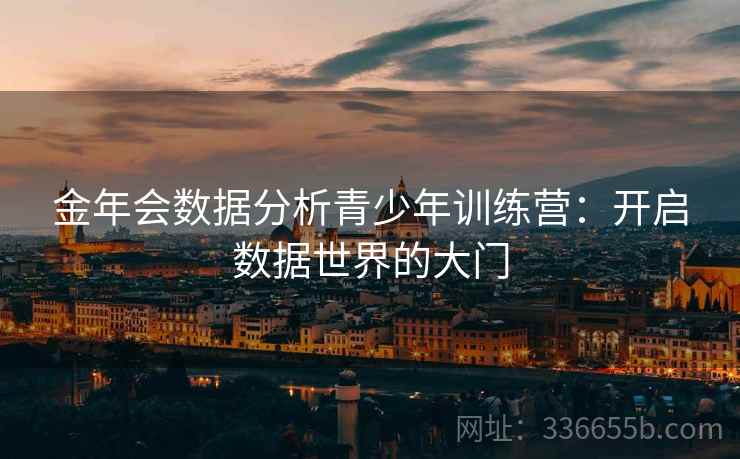 金年会数据分析青少年训练营：开启数据世界的大门