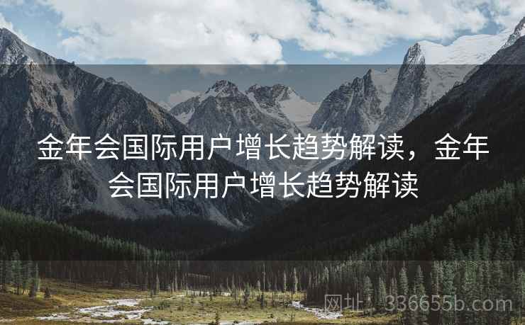 金年会国际用户增长趋势解读，金年会国际用户增长趋势解读