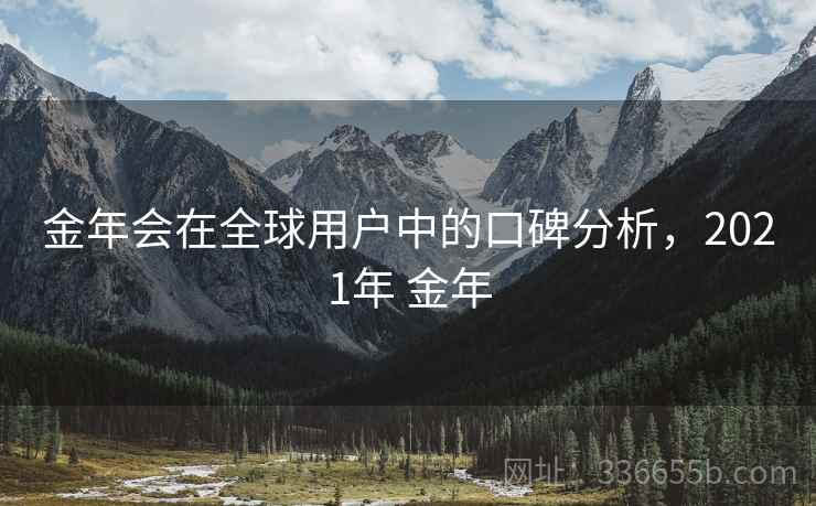 金年会在全球用户中的口碑分析，2021年 金年