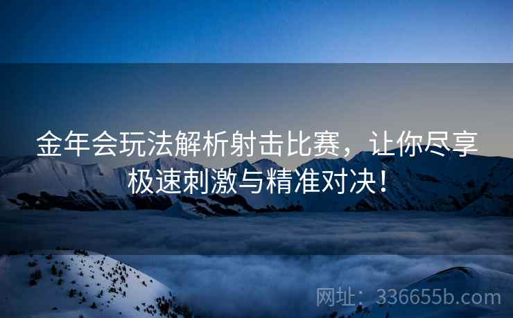 金年会玩法解析射击比赛，让你尽享极速刺激与精准对决！