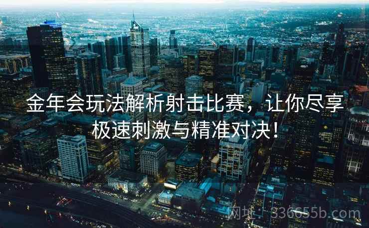 金年会玩法解析射击比赛，让你尽享极速刺激与精准对决！