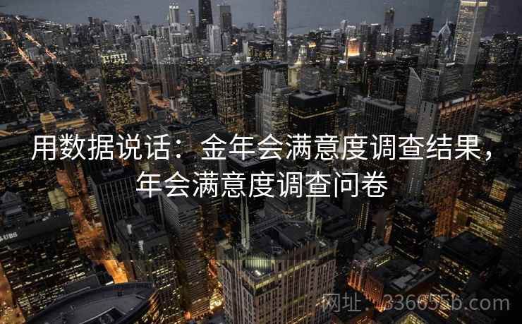 用数据说话：金年会满意度调查结果，年会满意度调查问卷