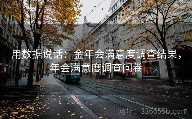 用数据说话：金年会满意度调查结果，年会满意度调查问卷