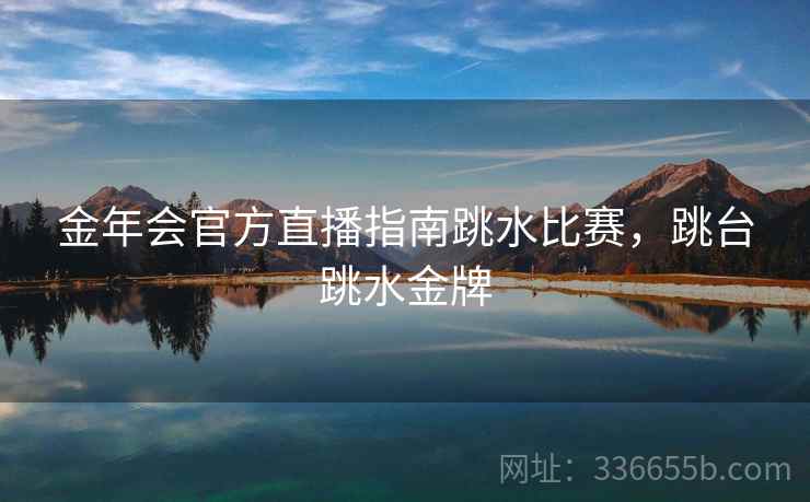 金年会官方直播指南跳水比赛，跳台跳水金牌