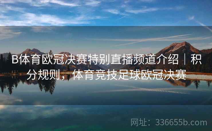 B体育欧冠决赛特别直播频道介绍｜积分规则，体育竞技足球欧冠决赛