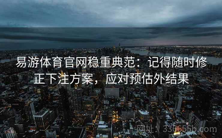 易游体育官网稳重典范：记得随时修正下注方案，应对预估外结果