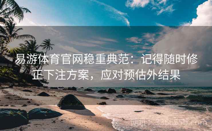 易游体育官网稳重典范：记得随时修正下注方案，应对预估外结果