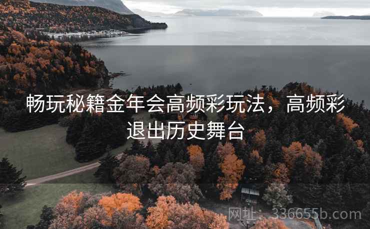 畅玩秘籍金年会高频彩玩法，高频彩退出历史舞台