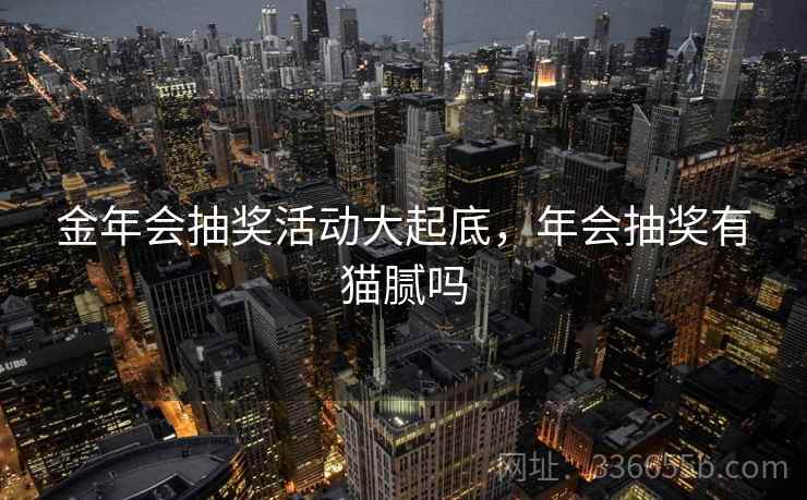 金年会抽奖活动大起底，年会抽奖有猫腻吗