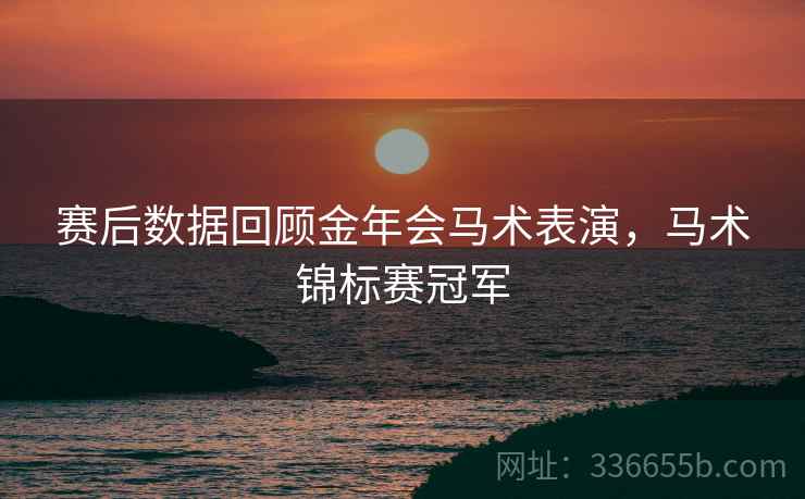 赛后数据回顾金年会马术表演，马术锦标赛冠军