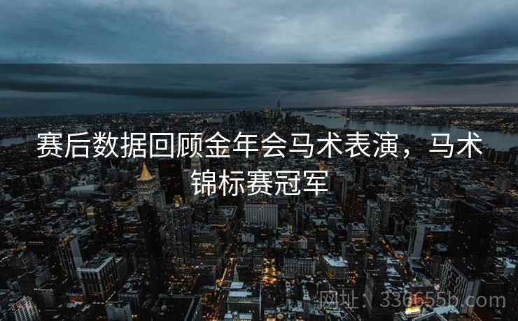 赛后数据回顾金年会马术表演，马术锦标赛冠军