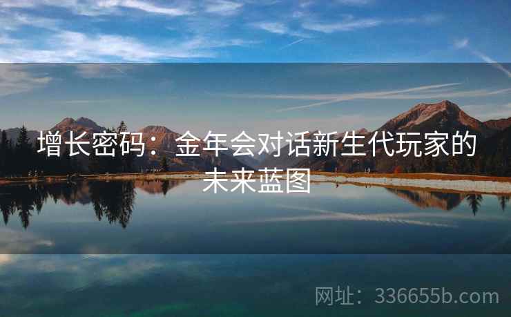 增长密码：金年会对话新生代玩家的未来蓝图