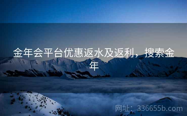 金年会平台优惠返水及返利，搜索金年