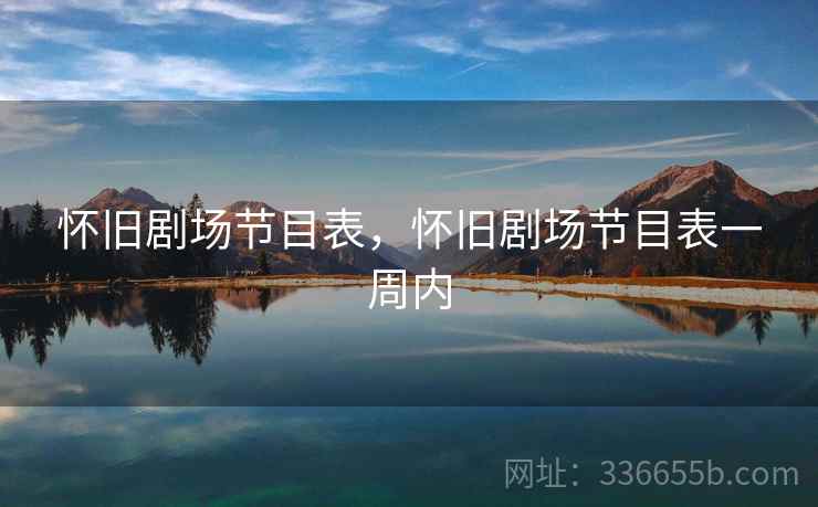 怀旧剧场节目表，怀旧剧场节目表一周内