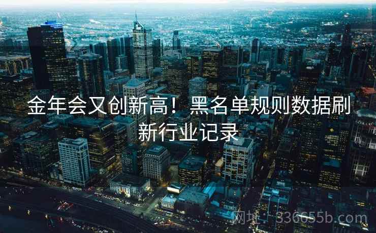 金年会又创新高！黑名单规则数据刷新行业记录