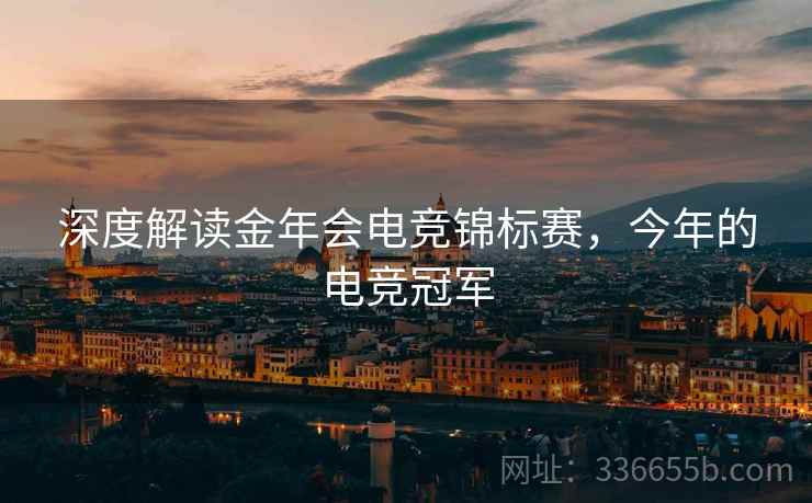 深度解读金年会电竞锦标赛，今年的电竞冠军