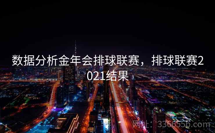数据分析金年会排球联赛，排球联赛2021结果