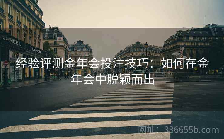 经验评测金年会投注技巧：如何在金年会中脱颖而出
