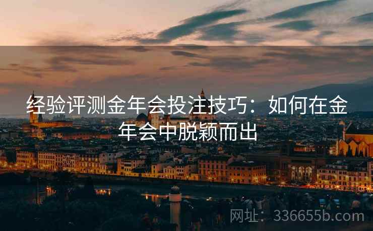 经验评测金年会投注技巧：如何在金年会中脱颖而出