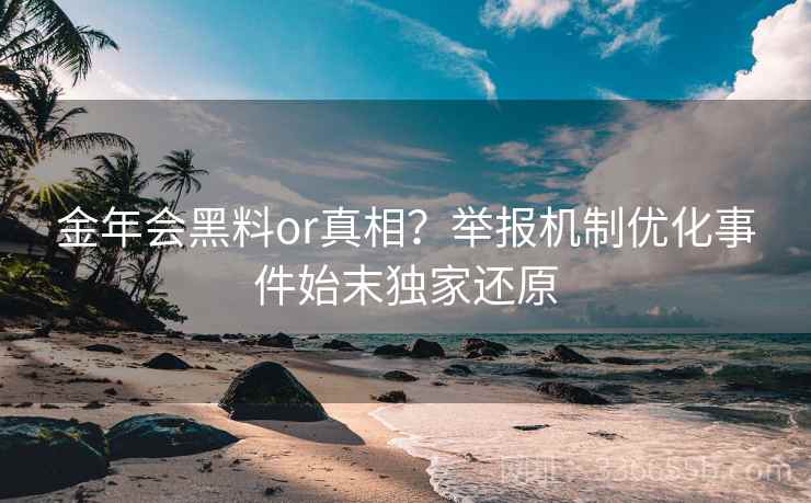 金年会黑料or真相？举报机制优化事件始末独家还原