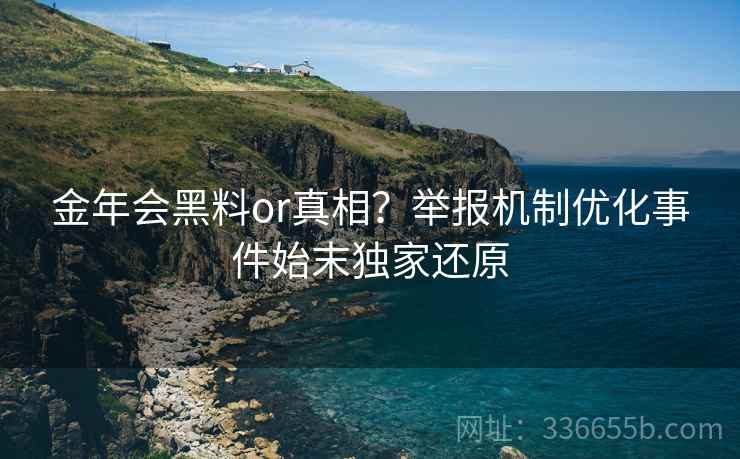 金年会黑料or真相？举报机制优化事件始末独家还原