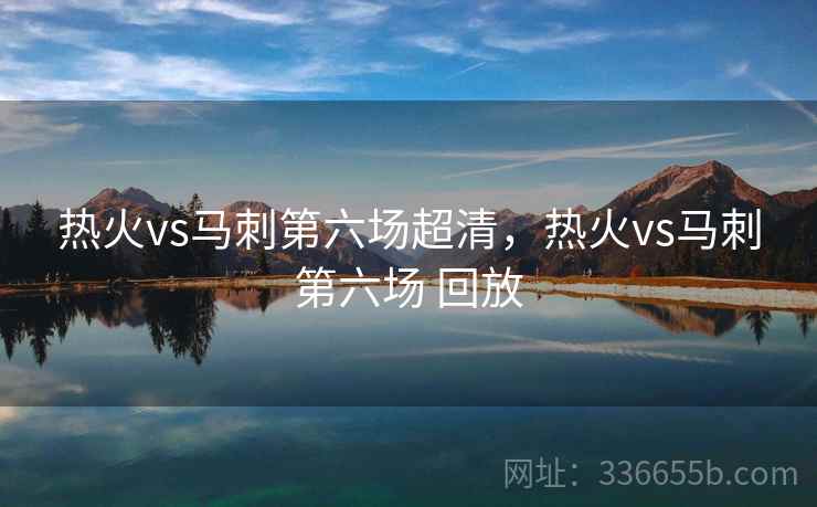 热火vs马刺第六场超清，热火vs马刺第六场 回放
