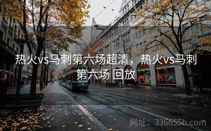 热火vs马刺第六场超清，热火vs马刺第六场 回放