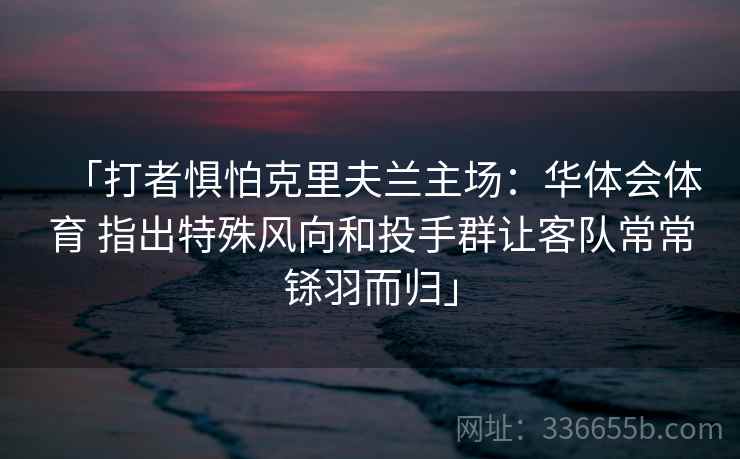「打者惧怕克里夫兰主场：华体会体育 指出特殊风向和投手群让客队常常铩羽而归」
