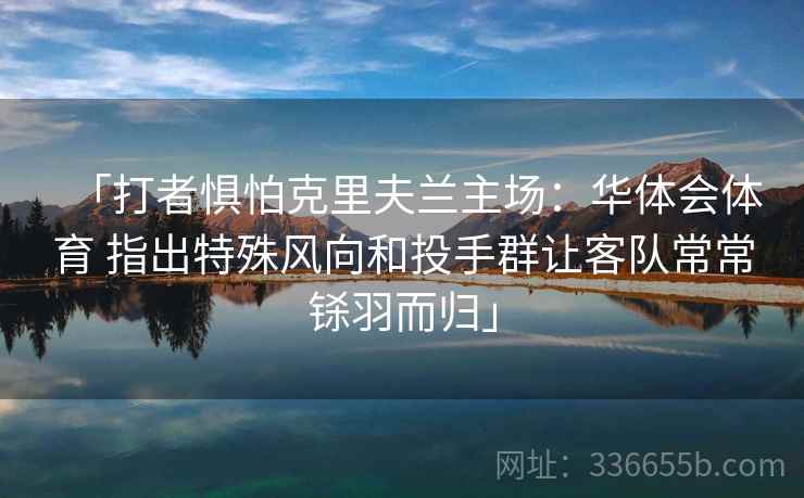 「打者惧怕克里夫兰主场：华体会体育 指出特殊风向和投手群让客队常常铩羽而归」